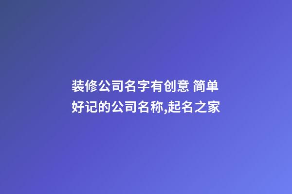 装修公司名字有创意 简单好记的公司名称,起名之家-第1张-公司起名-玄机派